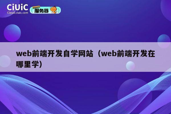 web前端开发自学网站(web前端开发在哪里学) 第1张 web前端开发自学网站(web前端开发在哪里学) 第1张