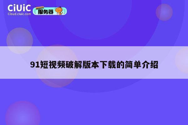 91短视频破解版本下载的简单介绍 第1张 91短视频破解版本下载的简单介绍 第1张