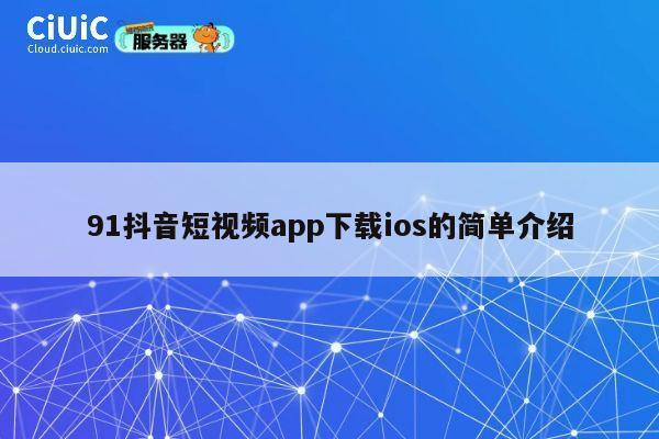 91抖音短视频app下载ios的简单介绍 第1张 91抖音短视频app下载ios的简单介绍 第1张