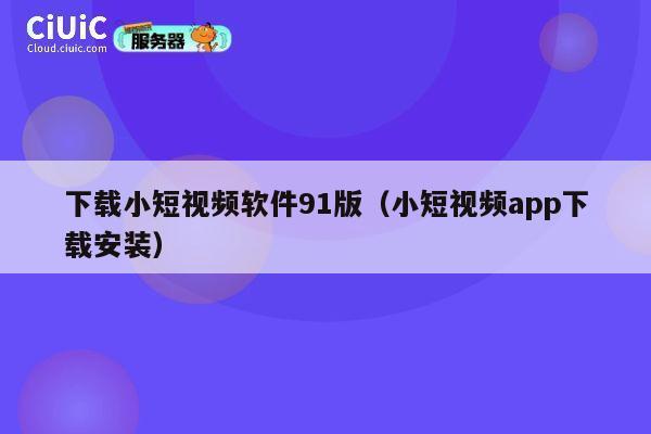 下载小短视频软件91版(小短视频app下载安装) 第1张 下载小短视频软件91版(小短视频app下载安装) 第1张