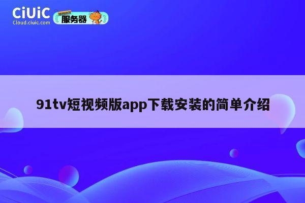 91tv短视频版app下载安装的简单介绍 第1张 91tv短视频版app下载安装的简单介绍 第1张