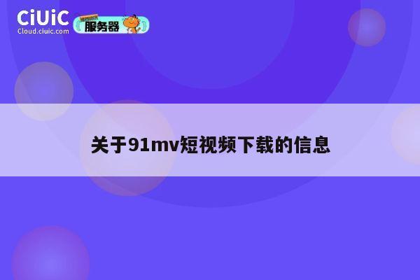 关于91mv短视频下载的信息 第1张 关于91mv短视频下载的信息 第1张