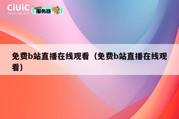 免费b站直播在线观看(免费b站直播在线观看) 第1张 免费b站直播在线观看(免费b站直播在线观看) 第1张