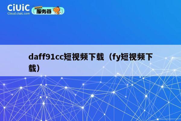 daff91cc短视频下载(fy短视频下载) 第1张 daff91cc短视频下载(fy短视频下载) 第1张