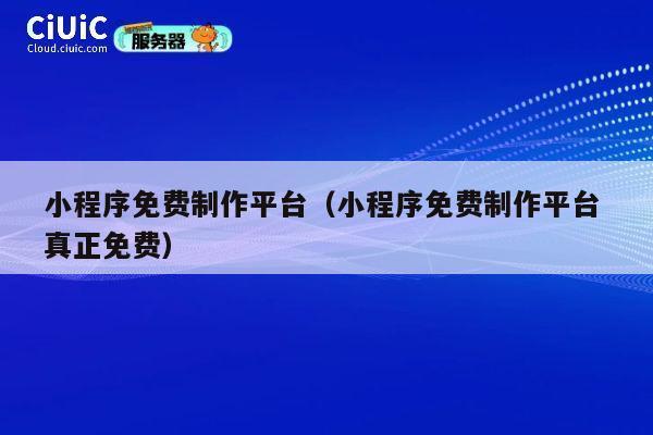 小程序免费制作平台(小程序免费制作平台 真正免费) 第1张 小程序免费制作平台(小程序免费制作平台 真正免费) 第1张