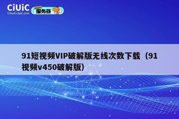 91短视频VIP破解版无线次数下载（91视频v450破解版） 第1张