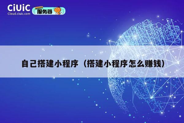 自己搭建小程序(搭建小程序怎么赚钱) 第1张 自己搭建小程序(搭建小程序怎么赚钱) 第1张