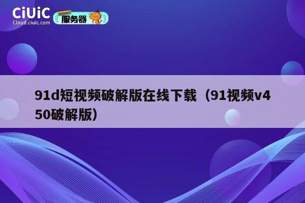 91d短视频破解版在线下载(91视频v450破解版) 第1张 91d短视频破解版在线下载(91视频v450破解版) 第1张
