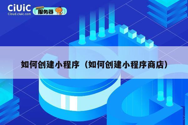 如何创建小程序(如何创建小程序商店) 第1张 如何创建小程序(如何创建小程序商店) 第1张