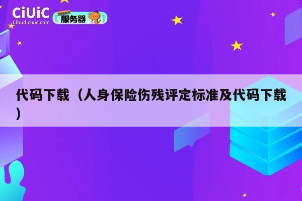 代码下载(人身保险伤残评定标准及代码下载) 第1张 代码下载(人身保险伤残评定标准及代码下载) 第1张