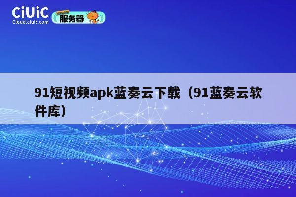 91短视频apk蓝奏云下载(91蓝奏云软件库) 第1张 91短视频apk蓝奏云下载(91蓝奏云软件库) 第1张
