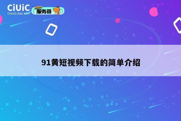 91黄短视频下载的简单介绍 第1张