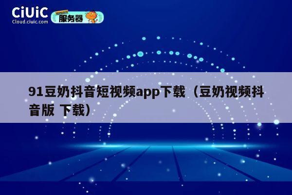 91豆奶抖音短视频app下载(豆奶视频抖音版 下载) 第1张 91豆奶抖音短视频app下载(豆奶视频抖音版 下载) 第1张