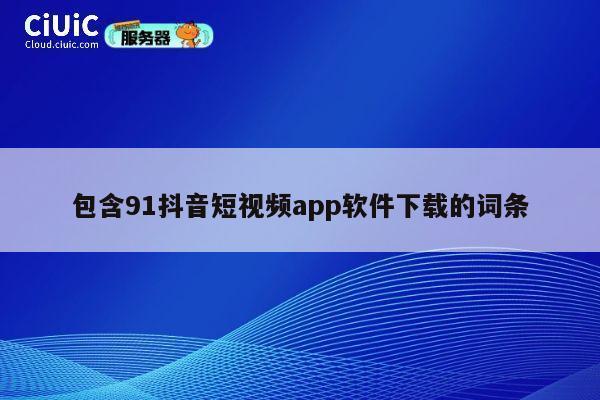 包含91抖音短视频app软件下载的词条 第1张