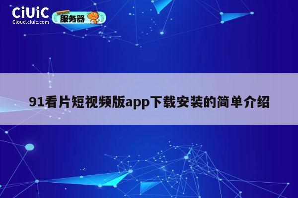 91看片短视频版app下载安装的简单介绍 第1张 91看片短视频版app下载安装的简单介绍 第1张