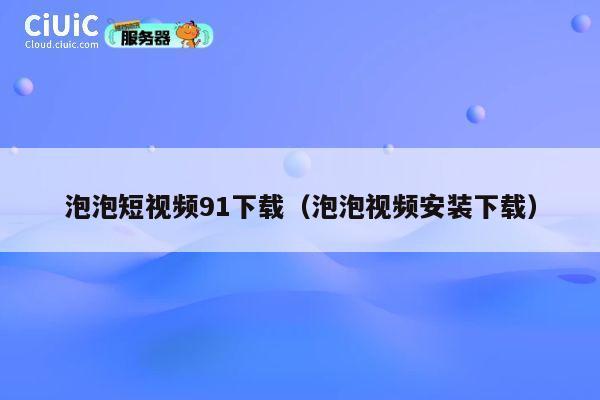 泡泡短视频91下载(泡泡视频安装下载) 第1张 泡泡短视频91下载(泡泡视频安装下载) 第1张