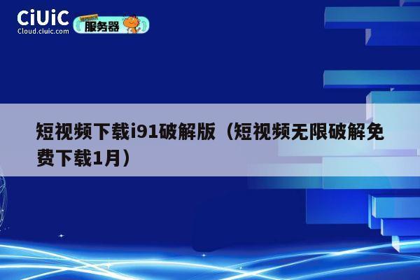 短视频下载i91破解版(短视频无限破解免费下载1月) 第1张 短视频下载i91破解版(短视频无限破解免费下载1月) 第1张