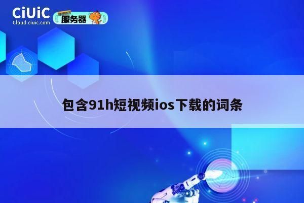 包含91h短视频ios下载的词条 第1张