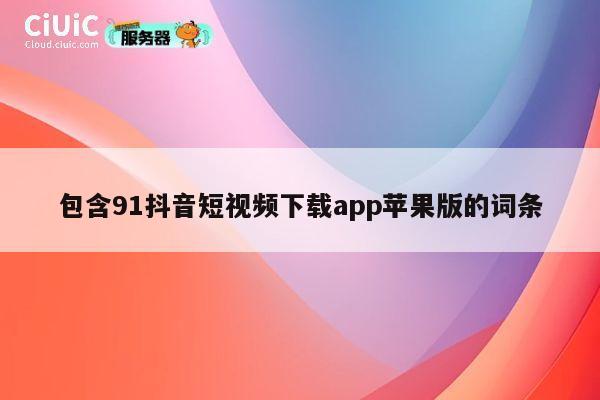 包含91抖音短视频下载app苹果版的词条 第1张