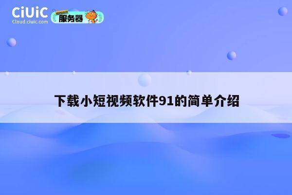下载小短视频软件91的简单介绍 第1张 下载小短视频软件91的简单介绍 第1张