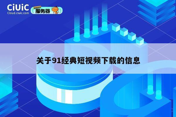 关于91经典短视频下载的信息 第1张 关于91经典短视频下载的信息 第1张
