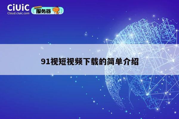 91视短视频下载的简单介绍 第1张