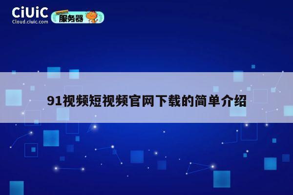91视频短视频官网下载的简单介绍 第1张 91视频短视频官网下载的简单介绍 第1张