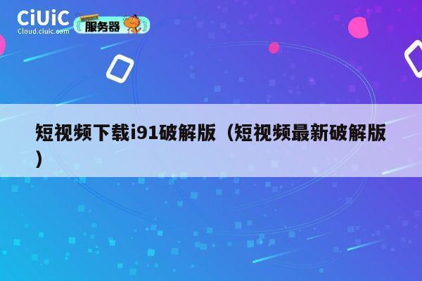 短视频下载i91破解版(短视频最新破解版) 第1张 短视频下载i91破解版(短视频最新破解版) 第1张