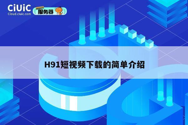 H91短视频下载的简单介绍 第1张 H91短视频下载的简单介绍 第1张