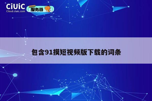 包含91摸短视频版下载的词条 第1张 包含91摸短视频版下载的词条 第1张