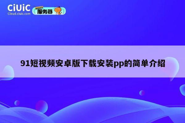 91短视频安卓版下载安装pp的简单介绍 第1张 91短视频安卓版下载安装pp的简单介绍 第1张
