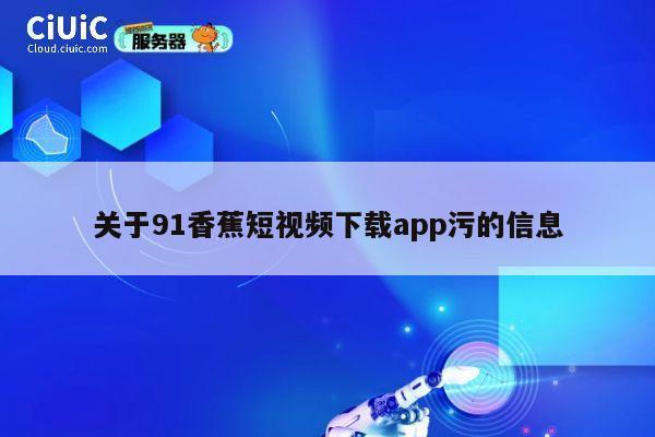 关于91香蕉短视频下载app污的信息 第1张