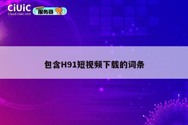 包含H91短视频下载的词条 第1张