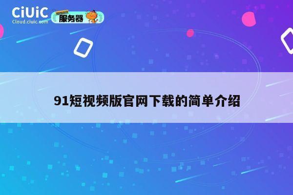 91短视频版官网下载的简单介绍 第1张 91短视频版官网下载的简单介绍 第1张