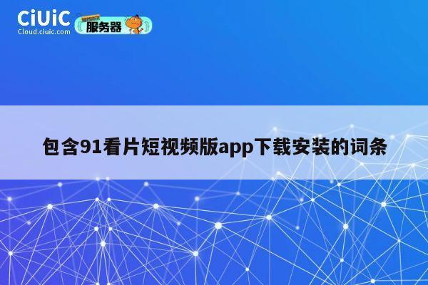 包含91看片短视频版app下载安装的词条 第1张 包含91看片短视频版app下载安装的词条 第1张