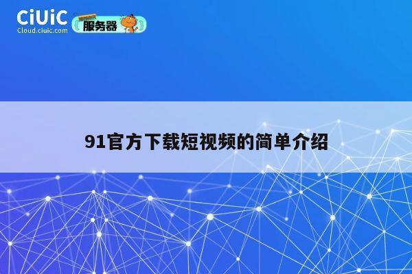 91官方下载短视频的简单介绍 第1张 91官方下载短视频的简单介绍 第1张