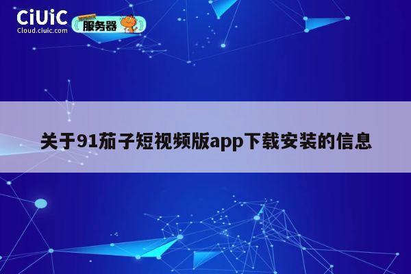 关于91茄子短视频版app下载安装的信息 第1张