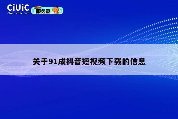 关于91成抖音短视频下载的信息 第1张 关于91成抖音短视频下载的信息 第1张