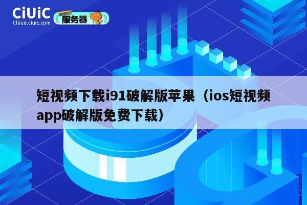 短视频下载i91破解版苹果(ios短视频app破解版免费下载) 第1张 短视频下载i91破解版苹果(ios短视频app破解版免费下载) 第1张