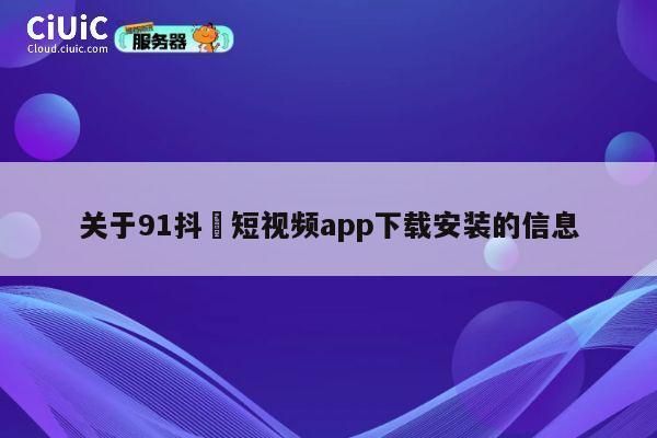 关于91抖抈短视频app下载安装的信息 第1张 关于91抖抈短视频app下载安装的信息 第1张