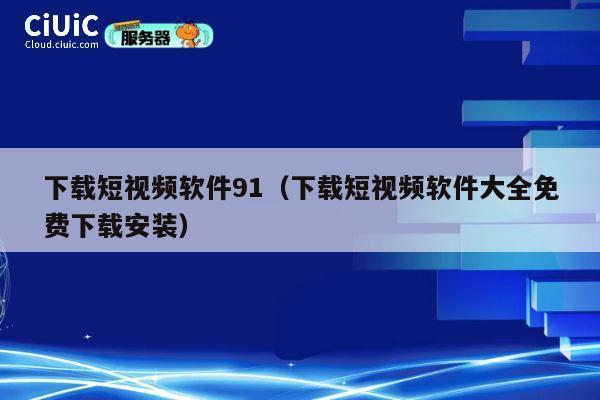 下载短视频软件91（下载短视频软件大全免费下载安装） 第1张