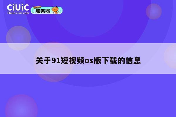 关于91短视频os版下载的信息 第1张