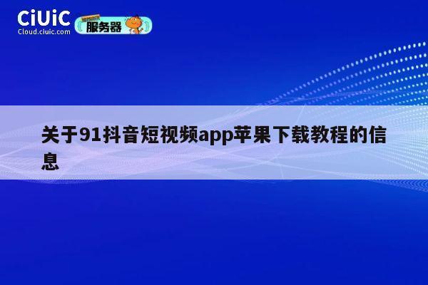 关于91抖音短视频app苹果下载教程的信息 第1张 关于91抖音短视频app苹果下载教程的信息 第1张