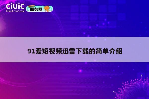 91爱短视频迅雷下载的简单介绍 第1张