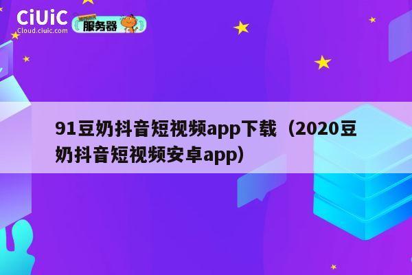 91豆奶抖音短视频app下载(2020豆奶抖音短视频安卓app) 第1张 91豆奶抖音短视频app下载(2020豆奶抖音短视频安卓app) 第1张