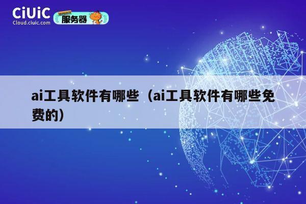 ai工具软件有哪些(ai工具软件有哪些免费的) 第1张 ai工具软件有哪些(ai工具软件有哪些免费的) 第1张