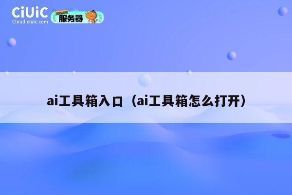ai工具箱入口(ai工具箱怎么打开) 第1张 ai工具箱入口(ai工具箱怎么打开) 第1张