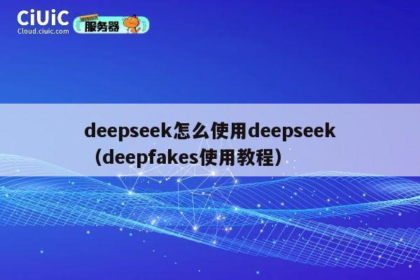 deepseek怎么使用deepseek(deepfakes使用教程) 第1张 deepseek怎么使用deepseek(deepfakes使用教程) 第1张
