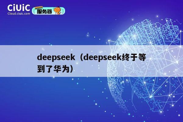 deepseek(deepseek终于等到了华为) 第1张 deepseek(deepseek终于等到了华为) 第1张