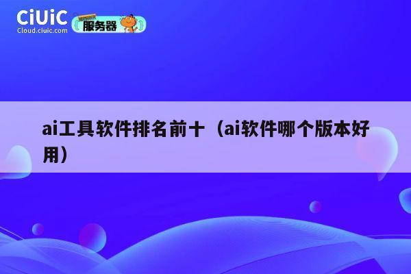ai工具软件排名前十(ai软件哪个版本好用) 第1张 ai工具软件排名前十(ai软件哪个版本好用) 第1张